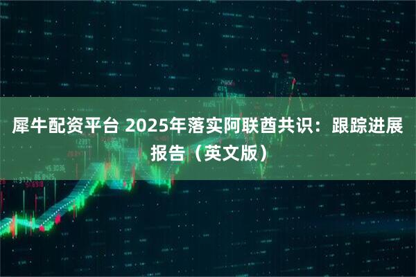 犀牛配资平台 2025年落实阿联酋共识：跟踪进展报告（英文版）