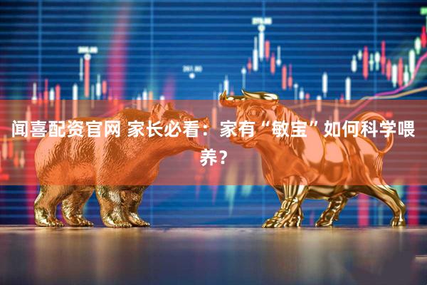 闻喜配资官网 家长必看：家有“敏宝”如何科学喂养？