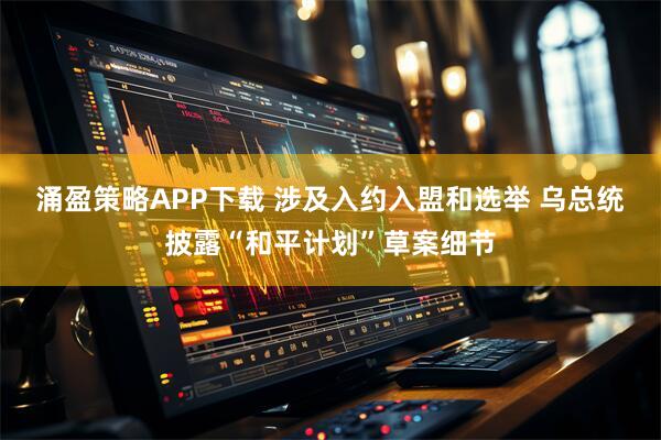涌盈策略APP下载 涉及入约入盟和选举 乌总统披露“和平计划”草案细节