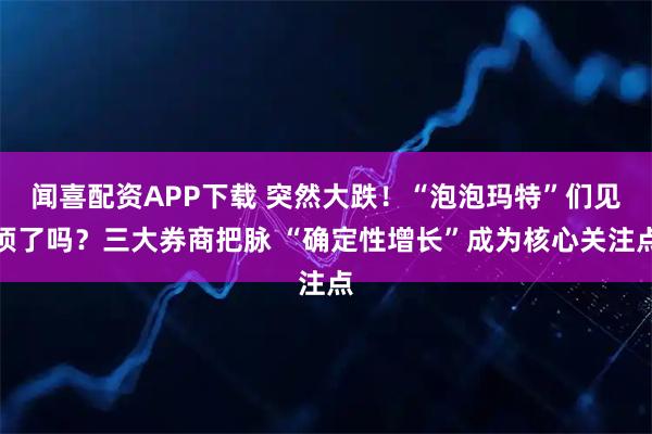 闻喜配资APP下载 突然大跌！“泡泡玛特”们见顶了吗？三大券商把脉 “确定性增长”成为核心关注点