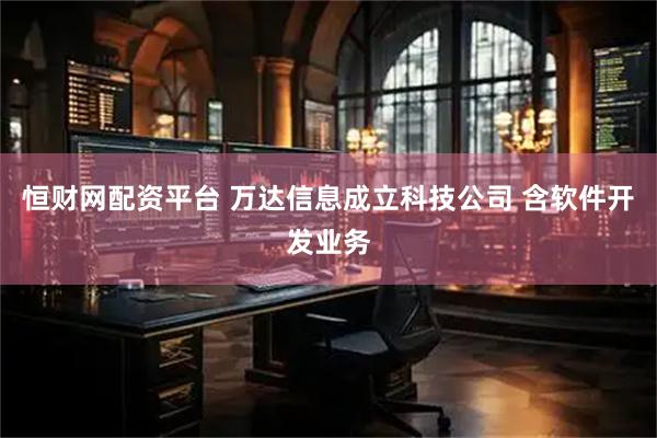 恒财网配资平台 万达信息成立科技公司 含软件开发业务