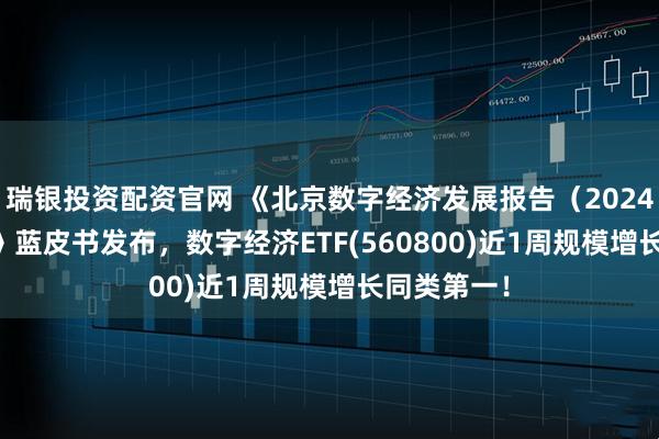 瑞银投资配资官网 《北京数字经济发展报告（2024—2025）》蓝皮书发布，数字经济ETF(560800)近1周规模增长同类第一！