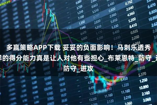 多赢策略APP下载 妥妥的负面影响！马刺乐透秀这样的得分能力真是让人对他有些担心_布莱恩特_防守_进攻