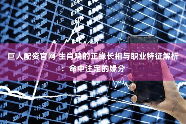 巨人配资官网 生肖鸡的正缘长相与职业特征解析：命中注定的缘分