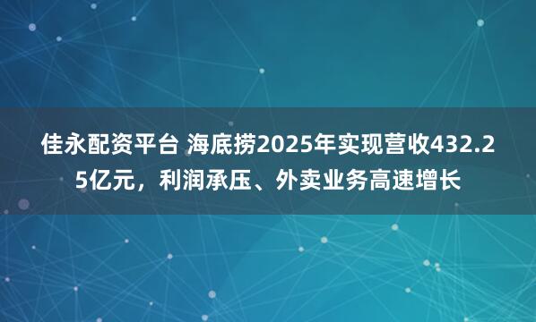 佳永配资平台 海底捞2025年实现营收432.25亿元，利润承压、外卖业务高速增长
